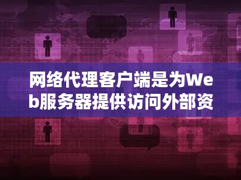 网络代理客户端是为Web服务器提供访问外部资源的工具,广泛应用于后端服务、文件服务器和数据库管理。以下是对网络代理客户端的系统性学习 网络代理客户端是为Web服务器提供访问外部资源的工具,广泛应用于后端服务、文件服务器和数据库管理。以下是对网络代理客户端的系统性学习