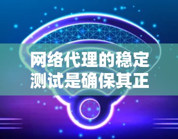 网络代理的稳定测试是确保其正常运行和性能稳定性的关键步骤。以下是一些常用的网络代理稳定测试方法和步骤 网络代理的稳定测试是确保其正常运行和性能稳定性的关键步骤。以下是一些常用的网络代理稳定测试方法和步骤