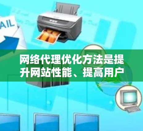 网络代理优化方法是提升网站性能、提高用户体验的关键技术。以下是对这一主题的详细介绍 网络代理优化方法是提升网站性能、提高用户体验的关键技术。以下是对这一主题的详细介绍