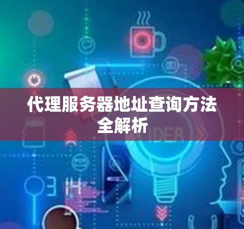 代理服务器地址查询方法全解析 代理服务器地址查询方法全解析