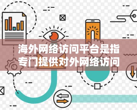 海外网络访问平台是指专门提供对外网络访问功能的软件或系统。这些平台通常用于访问国际网站、存储网络资源、管理网络访问控制或进行实时网络监控。以下是一些可能的海外网络访问平台类型和功能 海外网络访问平台是指专门提供对外网络访问功能的软件或系统。这些平台通常用于访问国际网站、存储网络资源、管理网络访问控制或进行实时网络监控。以下是一些可能的海外网络访问平台类型和功能