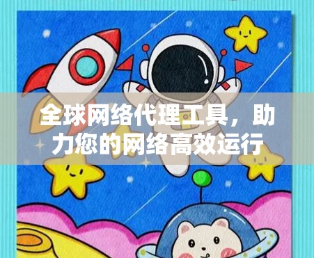 全球网络代理工具,助力您的网络高效运行 全球网络代理工具,助力您的网络高效运行
