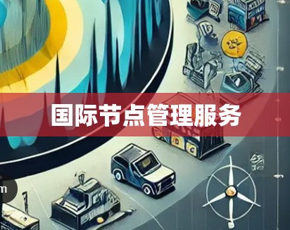 国际节点管理服务 国际节点管理服务