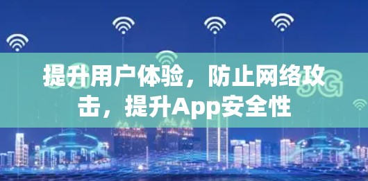 提升用户体验,防止网络攻击,提升App安全性 提升用户体验,防止网络攻击,提升App安全性
