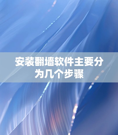 安装翻墙软件主要分为几个步骤 安装翻墙软件主要分为几个步骤