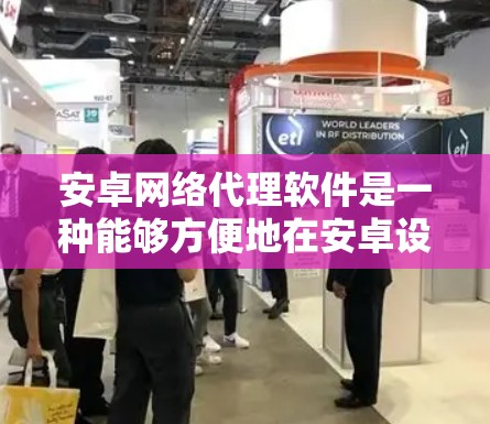 安卓网络代理软件是一种能够方便地在安卓设备上运行的网络服务工具，旨在提供多种在线资源和服务。以下是关于安卓网络代理软件的详细分析
