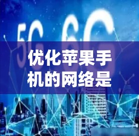 优化苹果手机的网络是一个系统性的任务,需要从基础设置开始逐步优化,确保最佳的网络体验。以下是一个详细的优化步骤指南 优化苹果手机的网络是一个系统性的任务,需要从基础设置开始逐步优化,确保最佳的网络体验。以下是一个详细的优化步骤指南