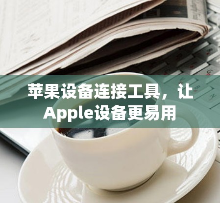 苹果设备连接工具,让Apple设备更易用 苹果设备连接工具,让Apple设备更易用