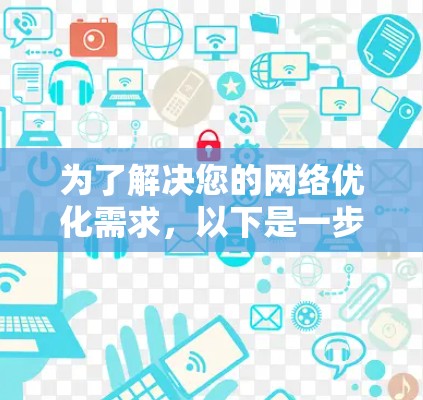 为了解决您的网络优化需求,以下是一步步的解决方案 为了解决您的网络优化需求,以下是一步步的解决方案