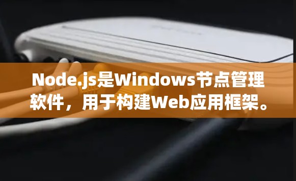 Node.js是Windows节点管理软件,用于构建Web应用框架。以下是详细的步骤指南 Node.js是Windows节点管理软件,用于构建Web应用框架。以下是详细的步骤指南