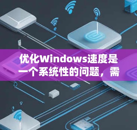 优化Windows速度是一个系统性的问题,需要综合考虑多个因素。以下是优化Windows速度的步骤指南 优化Windows速度是一个系统性的问题,需要综合考虑多个因素。以下是优化Windows速度的步骤指南