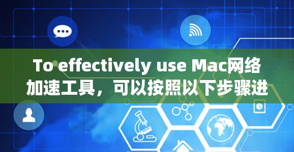 To effectively use Mac网络加速工具,可以按照以下步骤进行 To effectively use Mac网络加速工具,可以按照以下步骤进行