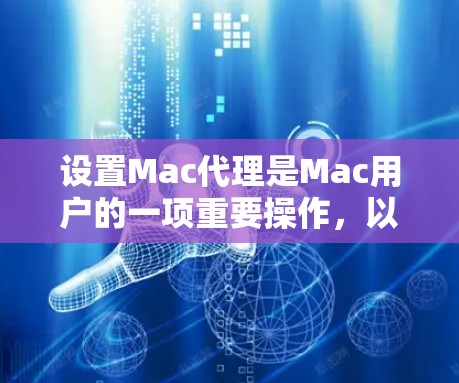 设置Mac代理是Mac用户的一项重要操作,以下是详细的教程步骤,帮助您顺利完成代理设置 设置Mac代理是Mac用户的一项重要操作,以下是详细的教程步骤,帮助您顺利完成代理设置