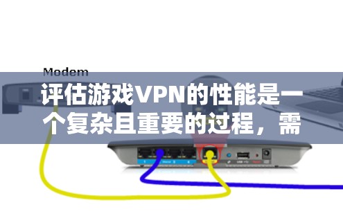 评估游戏VPN的性能是一个复杂且重要的过程,需要综合考虑多个因素。以下是一个结构化的总结,帮助您全面评估游戏VPN的表现 评估游戏VPN的性能是一个复杂且重要的过程,需要综合考虑多个因素。以下是一个结构化的总结,帮助您全面评估游戏VPN的表现