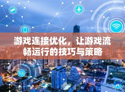 游戏连接优化,让游戏流畅运行的技巧与策略 游戏连接优化,让游戏流畅运行的技巧与策略