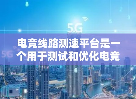 电竞线路测速平台是一个用于测试和优化电竞游戏服务器性能的工具。以下是关于该平台的详细信息 电竞线路测速平台是一个用于测试和优化电竞游戏服务器性能的工具。以下是关于该平台的详细信息
