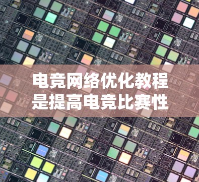 电竞网络优化教程是提高电竞比赛性能的关键工具,涉及设备、信号线和连接等多个方面。以下是对该领域的详细总结 电竞网络优化教程是提高电竞比赛性能的关键工具,涉及设备、信号线和连接等多个方面。以下是对该领域的详细总结