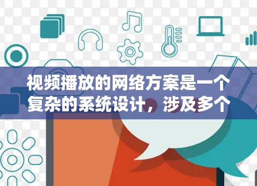 视频播放的网络方案是一个复杂的系统设计,涉及多个部分的协作和配置。以下是一个详细的设计方案,涵盖从网络架构到服务器管理的关键部分 视频播放的网络方案是一个复杂的系统设计,涉及多个部分的协作和配置。以下是一个详细的设计方案,涵盖从网络架构到服务器管理的关键部分
