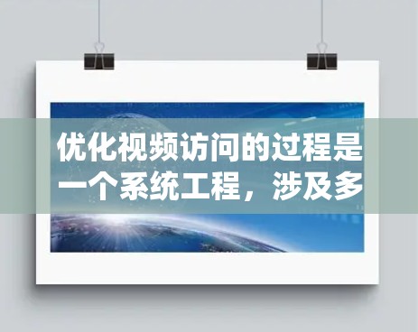 优化视频访问的过程是一个系统工程,涉及多个环节的优化。以下是一个结构化的优化方案,帮助你提升视频的质量和用户体验 优化视频访问的过程是一个系统工程,涉及多个环节的优化。以下是一个结构化的优化方案,帮助你提升视频的质量和用户体验