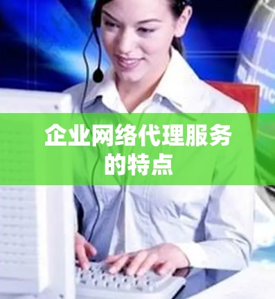 企业网络代理服务的特点 企业网络代理服务的特点