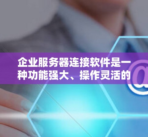 企业服务器连接软件是一种功能强大、操作灵活的工具,能够帮助企业高效管理内部和外部服务器,进行文件上传、远程访问、云连接和远程监控等操作。以下是对该工具的详细介绍 企业服务器连接软件是一种功能强大、操作灵活的工具,能够帮助企业高效管理内部和外部服务器,进行文件上传、远程访问、云连接和远程监控等操作。以下是对该工具的详细介绍