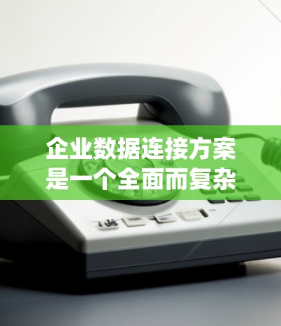 企业数据连接方案是一个全面而复杂的系统设计,涵盖多个关键方面。以下是针对企业数据连接方案的详细总结和建议 企业数据连接方案是一个全面而复杂的系统设计,涵盖多个关键方面。以下是针对企业数据连接方案的详细总结和建议