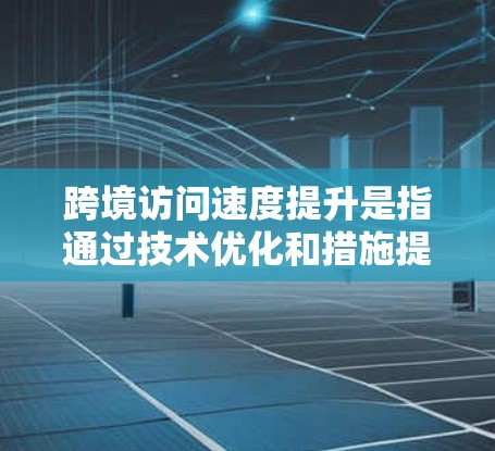 跨境访问速度提升是指通过技术优化和措施提高跨国数据传输的效率和速度。以下是对这一概念的详细解析 跨境访问速度提升是指通过技术优化和措施提高跨国数据传输的效率和速度。以下是对这一概念的详细解析