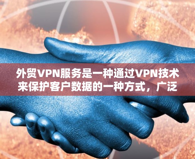 外贸VPN服务是一种通过VPN技术来保护客户数据的一种方式,广泛应用于国际贸易和商业交易中。以下是对外贸VPN服务的详细分析 外贸VPN服务是一种通过VPN技术来保护客户数据的一种方式,广泛应用于国际贸易和商业交易中。以下是对外贸VPN服务的详细分析