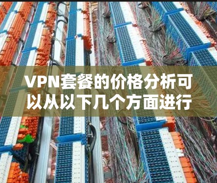 VPN套餐的价格分析可以从以下几个方面进行深入探讨,以帮助用户更好地理解不同套餐的结构和费用 VPN套餐的价格分析可以从以下几个方面进行深入探讨,以帮助用户更好地理解不同套餐的结构和费用