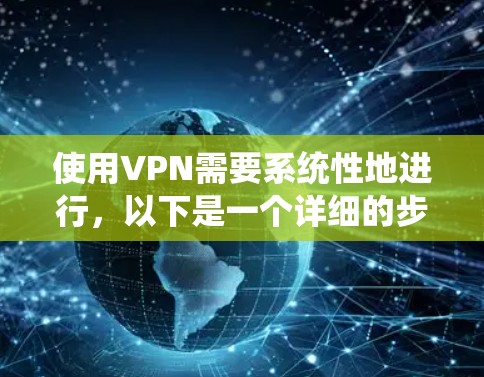 使用VPN需要系统性地进行,以下是一个详细的步骤指南,帮助您顺利完成VPN订阅和使用 使用VPN需要系统性地进行,以下是一个详细的步骤指南,帮助您顺利完成VPN订阅和使用