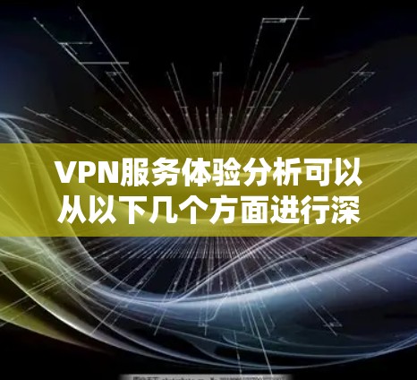 VPN服务体验分析可以从以下几个方面进行深入探讨 VPN服务体验分析可以从以下几个方面进行深入探讨
