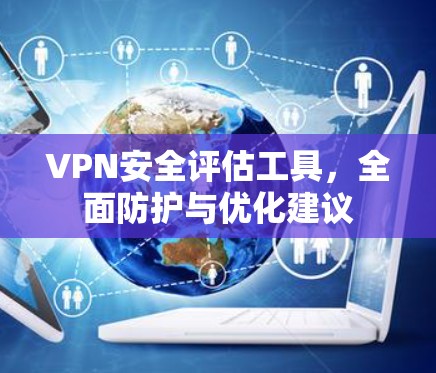VPN安全评估工具,全面防护与优化建议 VPN安全评估工具,全面防护与优化建议