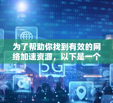 为了帮助你找到有效的网络加速资源,以下是一个有条理的指南,涵盖从了解网络加速器到选择和优化使用的内容 为了帮助你找到有效的网络加速资源,以下是一个有条理的指南,涵盖从了解网络加速器到选择和优化使用的内容