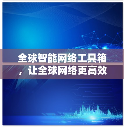 全球智能网络工具箱,让全球网络更高效 全球智能网络工具箱,让全球网络更高效