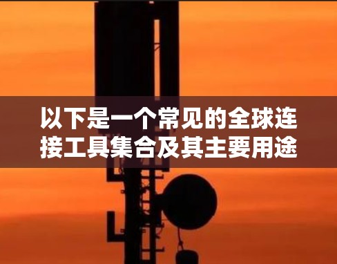 以下是一个常见的全球连接工具集合及其主要用途
