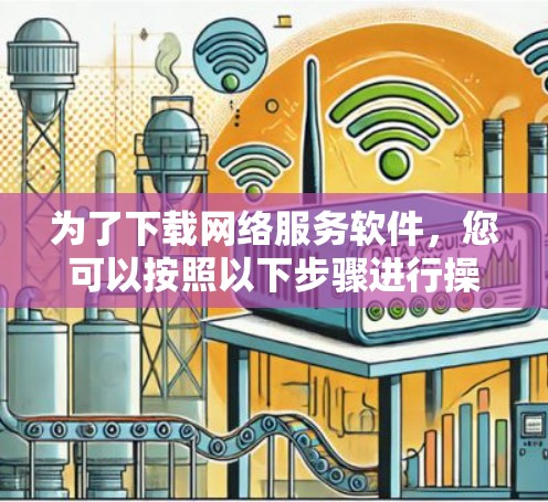 为了下载网络服务软件,您可以按照以下步骤进行操作 为了下载网络服务软件,您可以按照以下步骤进行操作