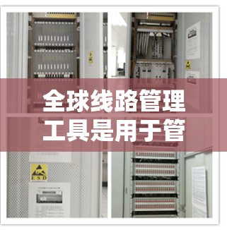 全球线路管理工具是用于管理全球范围内的网络设备和通信网络的软件,涵盖多种类型和功能。以下是对这些工具的详细分类和总结 全球线路管理工具是用于管理全球范围内的网络设备和通信网络的软件,涵盖多种类型和功能。以下是对这些工具的详细分类和总结