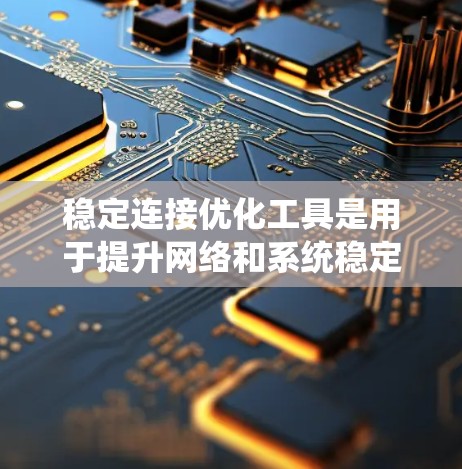 稳定连接优化工具是用于提升网络和系统稳定性的重要工具,涵盖了从防火墙配置到协议转换等多个方面。以下是详细的步骤和解释 稳定连接优化工具是用于提升网络和系统稳定性的重要工具,涵盖了从防火墙配置到协议转换等多个方面。以下是详细的步骤和解释