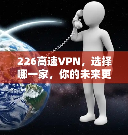 226高速VPN,选择哪一家,你的未来更美好 226高速VPN,选择哪一家,你的未来更美好