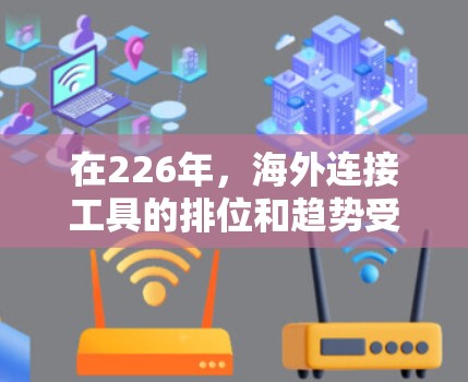 在226年,海外连接工具的排位和趋势受到了多个因素的影响,包括技术发展、支付方式的多样化和用户需求的变化。以下是一些主要的海外连接工具及其特点,供参考 在226年,海外连接工具的排位和趋势受到了多个因素的影响,包括技术发展、支付方式的多样化和用户需求的变化。以下是一些主要的海外连接工具及其特点,供参考