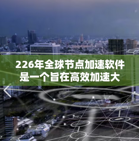 226年全球节点加速软件是一个旨在高效加速大型设备或数据中心的解决方案,具备以下特点 226年全球节点加速软件是一个旨在高效加速大型设备或数据中心的解决方案,具备以下特点