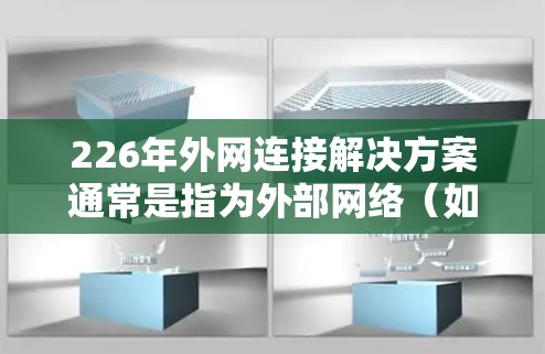 226年外网连接解决方案通常是指为外部网络(如互联网)与内部网络(如用户机、服务器等)之间的数据传输提供有效的连接方式。以下是一些常见的解决方案及其特点 226年外网连接解决方案通常是指为外部网络(如互联网)与内部网络(如用户机、服务器等)之间的数据传输提供有效的连接方式。以下是一些常见的解决方案及其特点