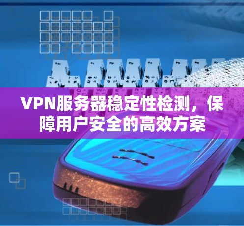 VPN服务器稳定性检测,保障用户安全的高效方案 VPN服务器稳定性检测,保障用户安全的高效方案