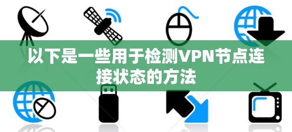 以下是一些用于检测VPN节点连接状态的方法 以下是一些用于检测VPN节点连接状态的方法