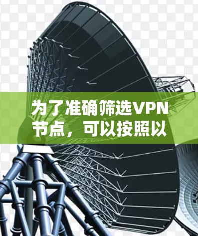 为了准确筛选VPN节点,可以按照以下步骤进行 为了准确筛选VPN节点,可以按照以下步骤进行
