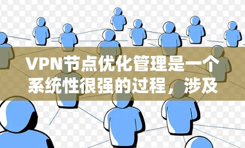 VPN节点优化管理是一个系统性很强的过程，涉及多个方面。以下是一步步的优化建议