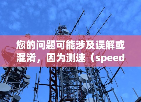 您的问题可能涉及误解或混淆，因为测速（speed measurement）通常是指通过测量设备来检测网络速度，而VPN（VPN）技术是通过加密和防火墙等手段来保护数据传输的