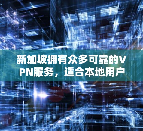 新加坡拥有众多可靠的VPN服务，适合本地用户、移动设备以及PC用户。以下是一些推荐的VPN线路和平台，根据您的使用场景选择最适合的