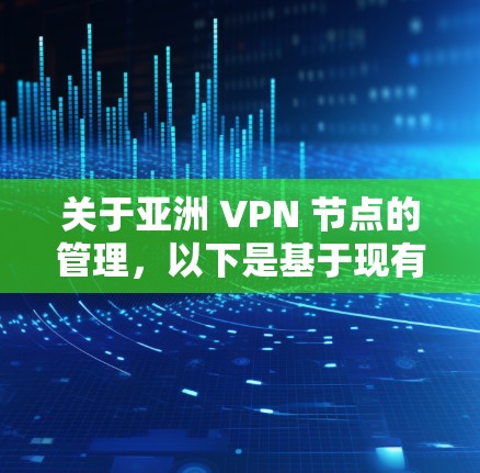 关于亚洲 VPN 节点的管理,以下是基于现有的信息和思考过程整理出的总结和扩展 关于亚洲 VPN 节点的管理,以下是基于现有的信息和思考过程整理出的总结和扩展