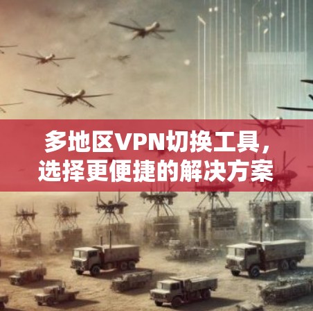 多地区VPN切换工具，选择更便捷的解决方案